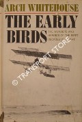 The Early Birds - The Wonders and Heroics of the First Decades of Flight by WHITEHOUSE, Arch